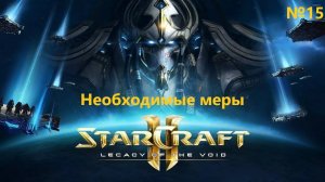 Необходимые меры. Прохождение StarCraft 2 Legacy of the Void №15 (Сложность - Ветеран)
