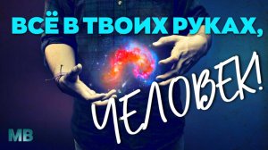 ВСЁ В ТВОИХ РУКАХ, ЧЕЛОВЕК!