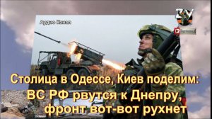 Столица в Одессе, Киев поделим:  ВС РФ рвутся к Днепру, фронт вот-вот рухнет