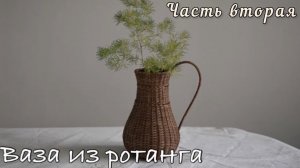 🌾Плетём из ротанга стильную вазу-кувшин с изящной ручкой. Часть вторая