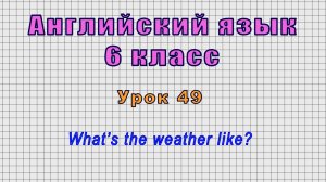 Английский язык 6 класс (Урок№49 - What’s the weather like?)