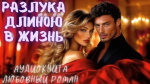 РАЗЛУКА ДЛИНОЮ В ЖИЗНЬ: СЛУШАТЬ АУДИОКНИГА ЛЮБОВНЫЙ РОМАН