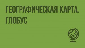 Географическая карта. Глобус. Видеоурок по географии 5 класс