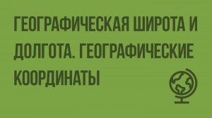 Географическая широта и географическая долгота. Географические координаты. Видеоурок по географии