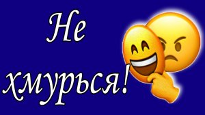 Не хмурься !