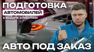 Как мы готовим автомобили к выдаче клиентам? Авто под заказ