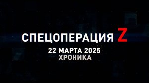 Спецоперация Z: хроника главных военных событий 22 марта