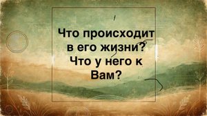 Что происходит в его жизни? Что у него к Вам?