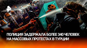 Жесткие массовые протесты в Турции – почему вспыхнули? Более 340 человек задержаны. Главное