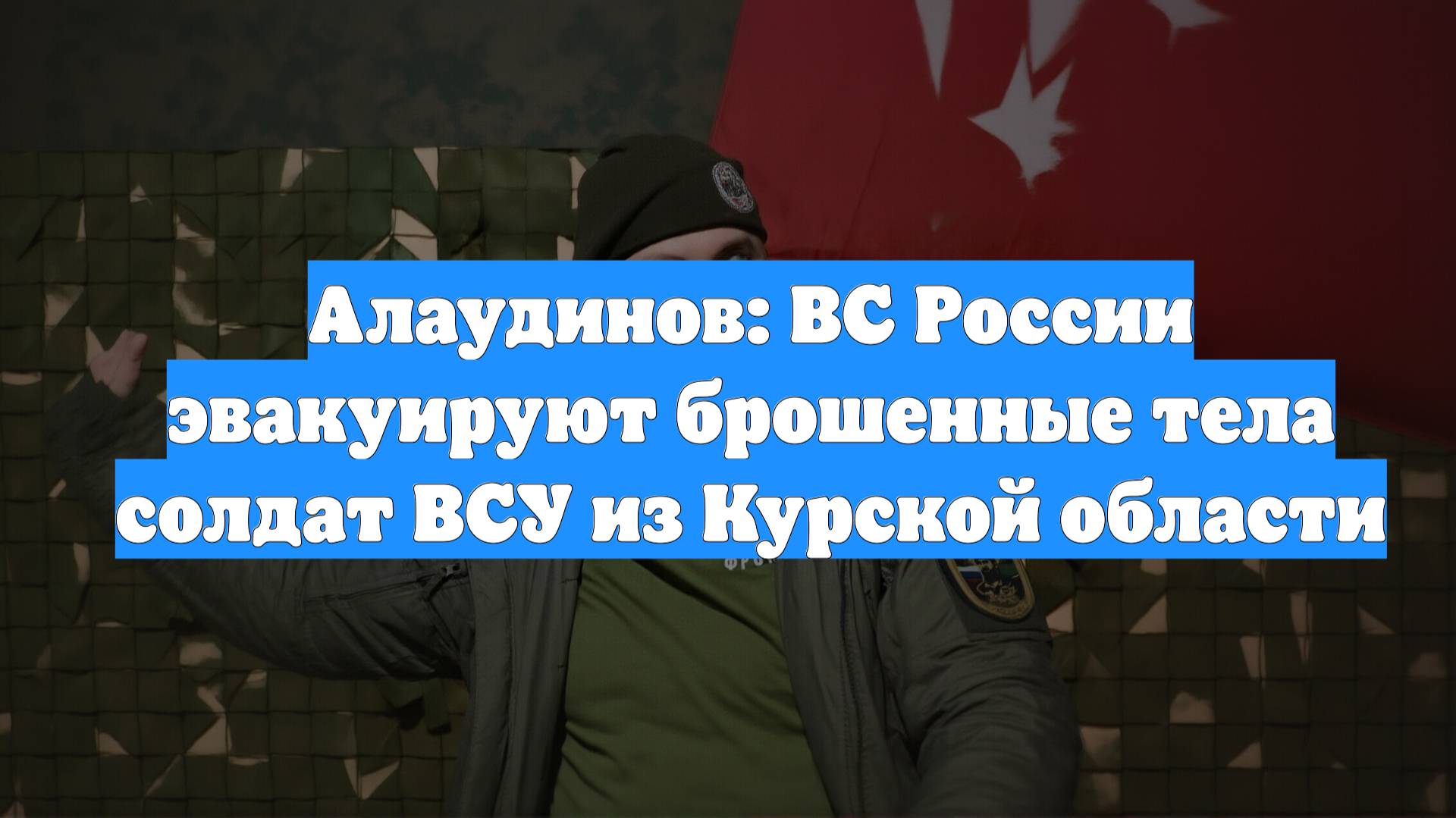 Алаудинов: ВС России эвакуируют брошенные тела солдат ВСУ из Курской области