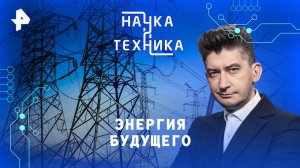 Энергия будущего — Наука и техника (23.03.2025)