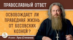 ОСВОБОЖДАЕТ ЛИ ПРАВЕДНАЯ ЖИЗНЬ ОТ БЕСОВСКИХ КОЗНЕЙ?  Игумен Лука (Степанов)