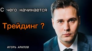 С чего начинается трейдинг? Игорь Арапов