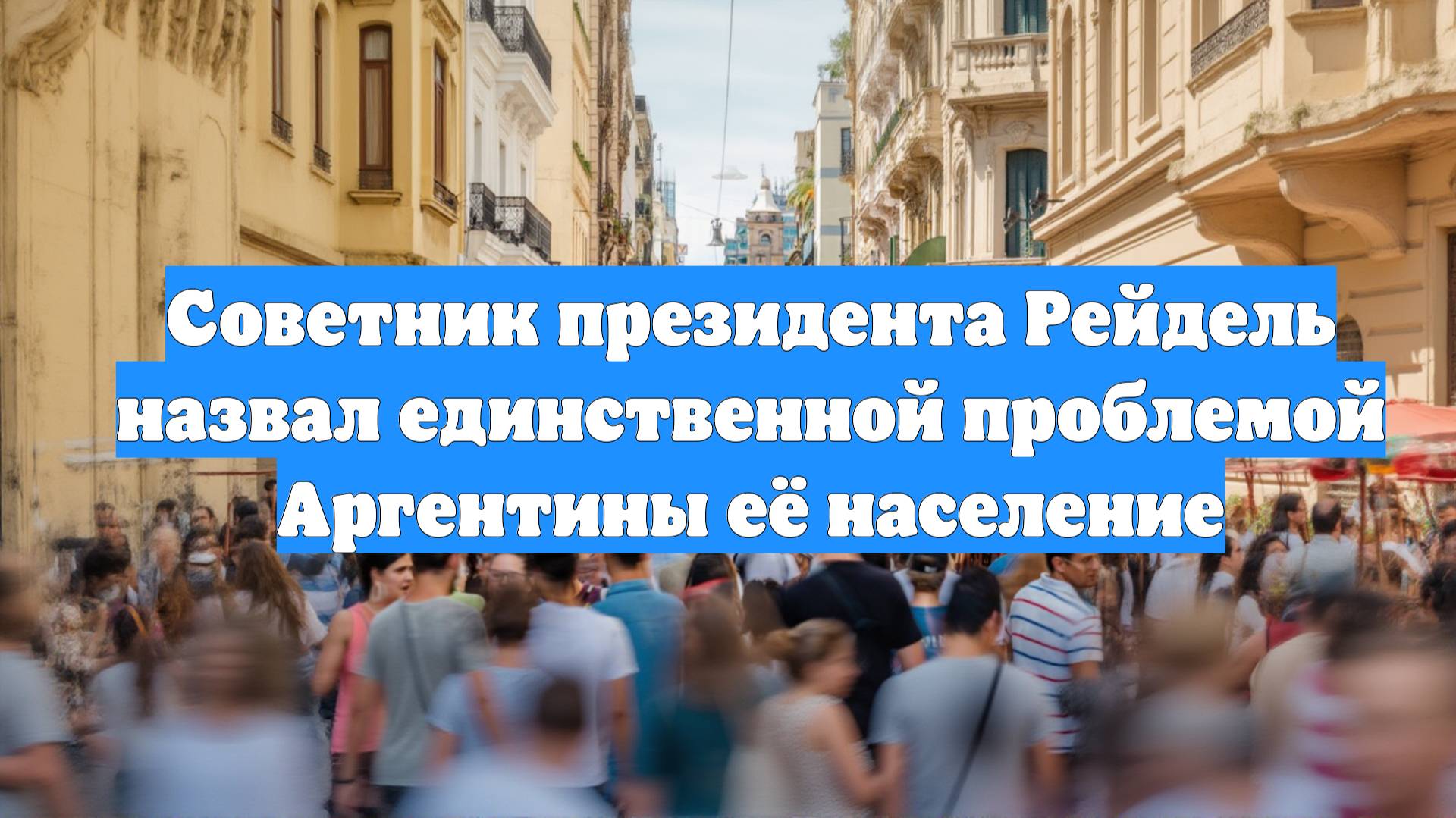 Советник президента Рейдель назвал единственной проблемой Аргентины её население