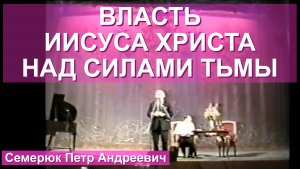 Власть Иисуса Христа над силами тьмы. Семерюк Петр Андреевич (вначале поет Сергей Балабанов).