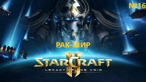 РАК-ШИР. Прохождение StarCraft 2 Legacy of the Void №16 (Сложность - Ветеран)