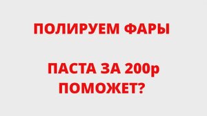 ПОЛИРУЕМ ФАРЫ! ПАСТА ЗА 200р ПОМОЖЕТ