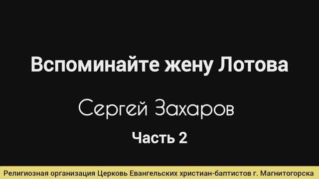 Проповедь: "Вспоминайте жену Лотова" Часть2 / Сергей Захаров 09.03.25