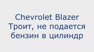 Chevroleе Blazer Троит, не поступает бензин и газ в цилиндр