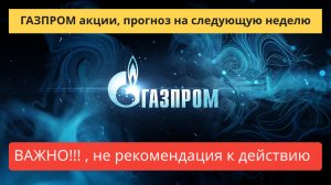 ГАЗПРОМ акции прогноз на следующую неделю.