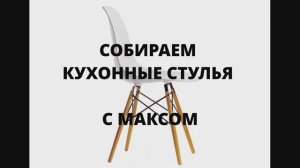 Собираем с Максом кухонные стулья.