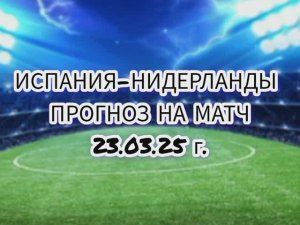 Испания-Нидерланды прогноз на матч 23.03.25 г.