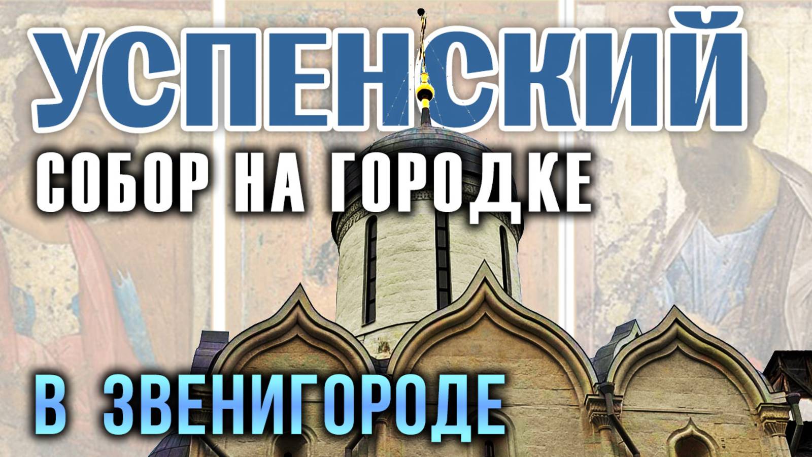 Успенский Собор на Городке в Звенигороде: от Юрия Звенигородского до наших дней