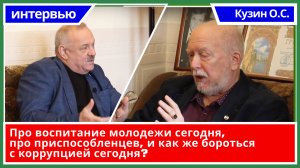 Интервью с профессором Кузиным Олегом Сергеевичем . Про воспитание, приспособленцев, коррупцию