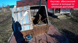 Акулово, абиссинский прокол в колодце со сложным доступом!