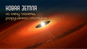 Новая ПЛАНЕТА, на смену Земле, разрушенной ПЛАСТИКАМИ
