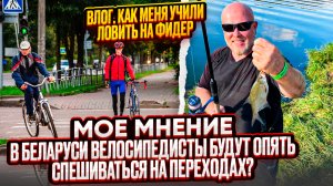 Влог. В Беларуси велосипедисты будут опять спешиваться на переходах? Учусь ловить рыбу на фидер.
