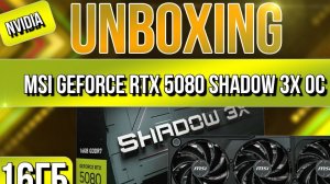 Распаковка и обзор видеокарты NVIDIA MSI GeForce RTX 5080 SHADOW 3X OC 16Gb!