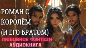 АУДИОКНИГА ЛЮБОВНОЕ ФЭНТЕЗИ: РОМАН С КОРОЛЁМ (И ЕГО БРАТОМ) СЛУШАТЬ