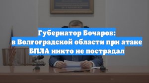 Губернатор Бочаров: в Волгоградской области при атаке БПЛА никто не пострадал