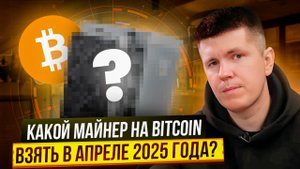 Какой майнер на Bitcoin взять в апреле 2025 года?