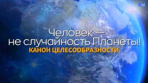 Человек – не случайность Планеты!
Канон Целесообразности