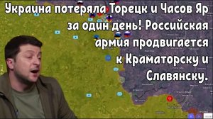 Украина потеряла Торецк и Часов Яр за один день! ВС РФ продвигается к Краматорску и Славянску.