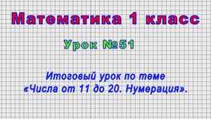 Математика 1 класс (Урок№51 - Итоговый урок по теме «Числа от 11 до 20. Нумерация».)