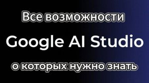 Базовые и продвинутые функции Google AI Studio: Полный разбор и примеры