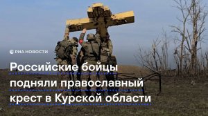 Российские бойцы подняли православный крест в Курской области