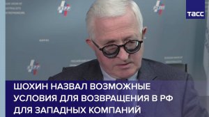 Шохин назвал возможные условия для возвращения в РФ для западных компаний