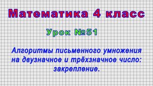 Математика 4 класс (Урок№51 - Алгоритмы письменного умножения на двузначное и трёхзначное число.)