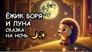 🌙 Ёжик Боря и Луна – Сказка на ночь: Добрая история для детей перед сном