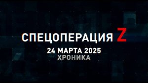 Спецоперация Z: хроника главных военных событий 24 марта