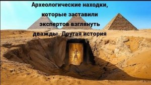 Археологические находки, которые заставили экспертов взглянуть дважды. Другая история.