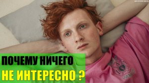 Почему тебе ничего не интересно?