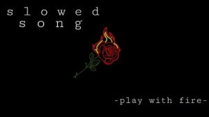 Play With Fire //Slowed Song//🌻