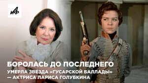 Боролась до последнего. Умерла звезда «Гусарской баллады» — актриса Лариса Голубкина