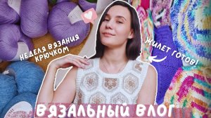 ВЯЗАЛЬНЫЙ ВЛОГ №127 | Неделя вязания крючком | 3 готовые работы | покупка пряжи на весну