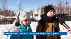 В МУРАВЛЕНКО ПРОХОДИТ ОПЕРАЦИЯ «ВНИМАНИЕ – ДЕТИ!